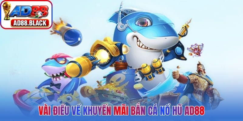 Vài điều về khuyến mãi bắn cá nổ hũ AD88